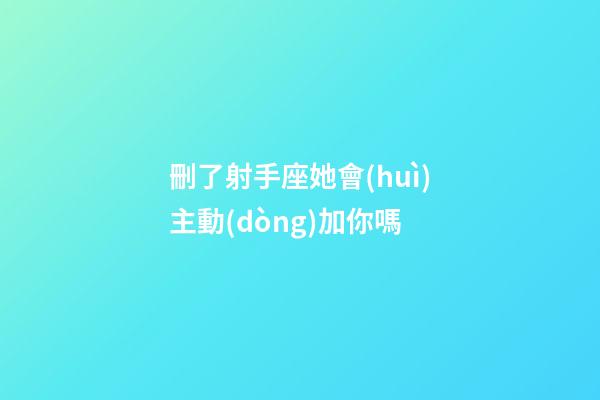 刪了射手座她會(huì)主動(dòng)加你嗎-第1張-星座運(yùn)勢(shì)-玄機(jī)派