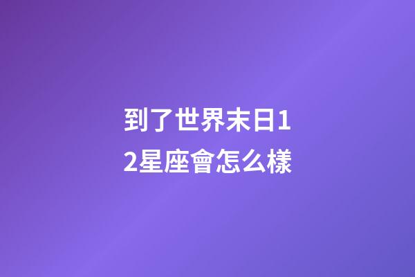 到了世界末日12星座會怎么樣-第1張-星座運勢-玄機派
