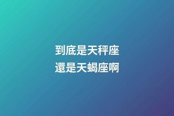 到底是天秤座還是天蝎座啊-第1張-星座運勢-玄機派