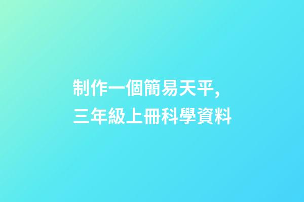 制作一個簡易天平,三年級上冊科學資料-第1張-觀點-玄機派