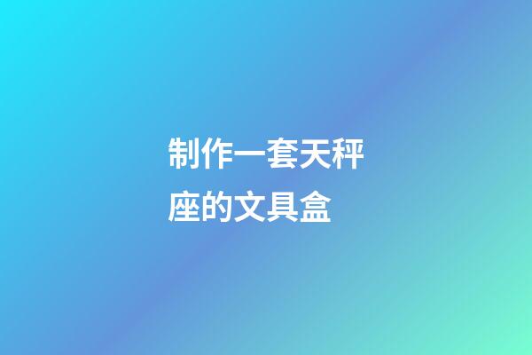 制作一套天秤座的文具盒-第1張-星座運勢-玄機派