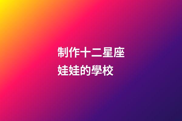 制作十二星座娃娃的學校-第1張-星座運勢-玄機派