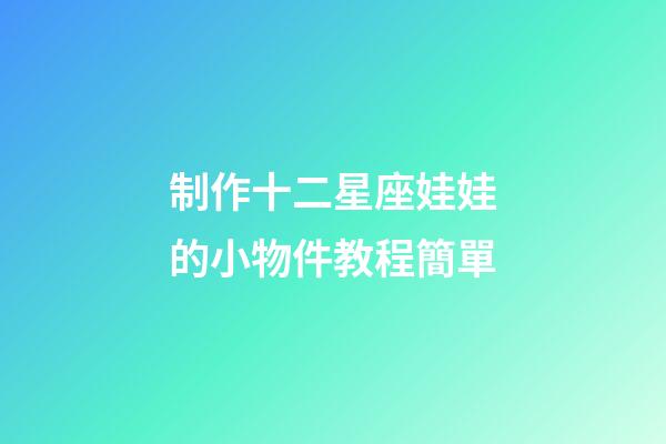 制作十二星座娃娃的小物件教程簡單-第1張-星座運勢-玄機派