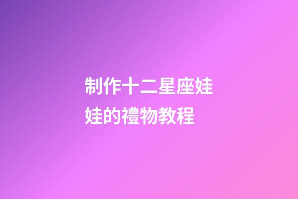 制作十二星座娃娃的禮物教程-第1張-星座運(yùn)勢(shì)-玄機(jī)派