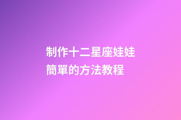 制作十二星座娃娃簡單的方法教程-第1張-星座運勢-玄機派