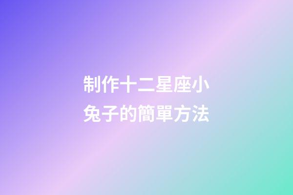 制作十二星座小兔子的簡單方法-第1張-星座運勢-玄機派