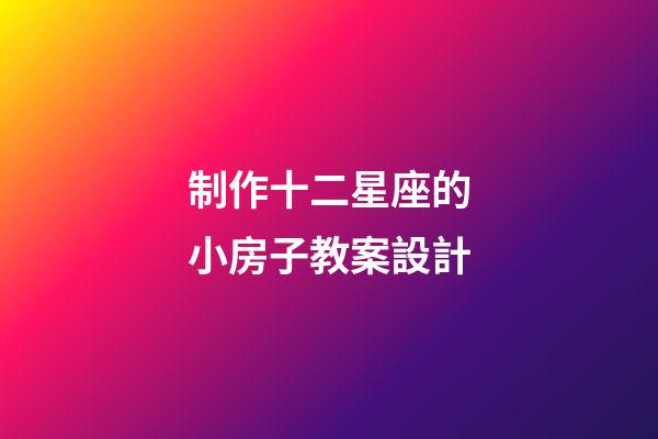 制作十二星座的小房子教案設計-第1張-星座運勢-玄機派