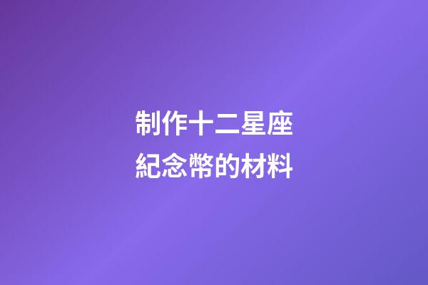 制作十二星座紀念幣的材料