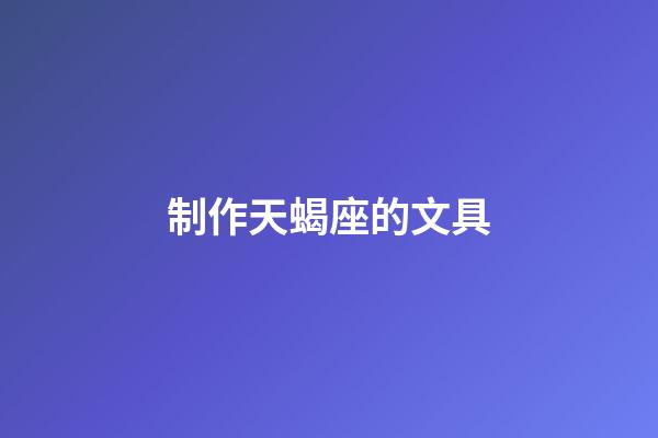 制作天蝎座的文具-第1張-星座運勢-玄機派