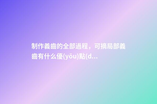 制作義齒的全部過程，可摘局部義齒有什么優(yōu)點(diǎn)-第1張-觀點(diǎn)-玄機(jī)派
