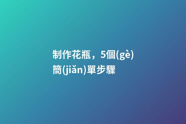 制作花瓶，5個(gè)簡(jiǎn)單步驟-第1張-觀點(diǎn)-玄機(jī)派