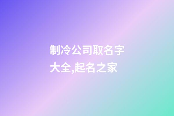 制冷公司取名字大全,起名之家-第1張-公司起名-玄機派