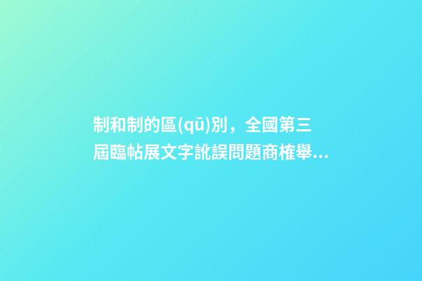 制和制的區(qū)別，全國第三屆臨帖展文字訛誤問題商榷舉隅