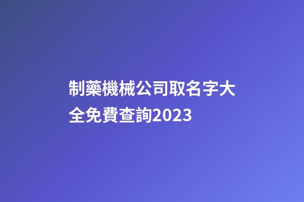制藥機械公司取名字大全免費查詢2023-第1張-公司起名-玄機派