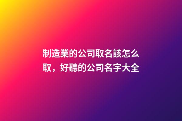 制造業的公司取名該怎么取，好聽的公司名字大全-第1張-公司起名-玄機派
