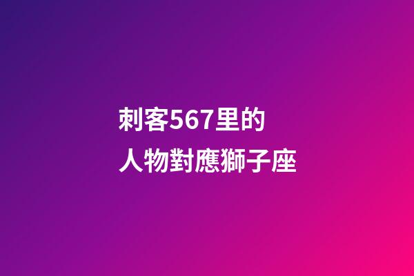 刺客567里的人物對應獅子座-第1張-星座運勢-玄機派