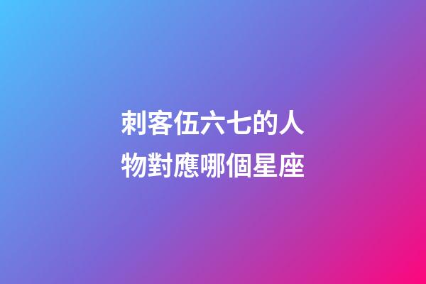 刺客伍六七的人物對應哪個星座-第1張-星座運勢-玄機派