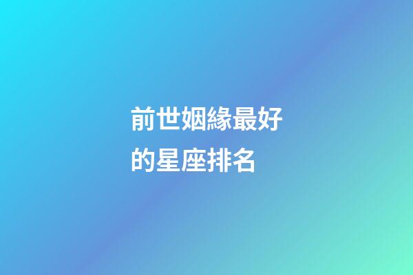 前世姻緣最好的星座排名-第1張-星座運勢-玄機派