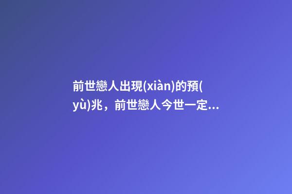 前世戀人出現(xiàn)的預(yù)兆，前世戀人今世一定會在一起嗎