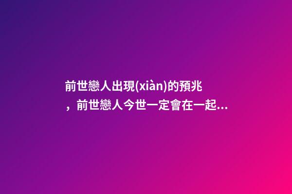 前世戀人出現(xiàn)的預兆，前世戀人今世一定會在一起嗎