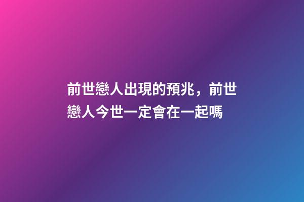 前世戀人出現的預兆，前世戀人今世一定會在一起嗎