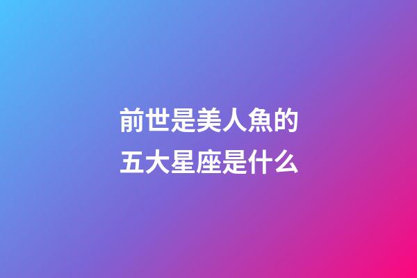 前世是美人魚的五大星座是什么-第1張-星座運勢-玄機派