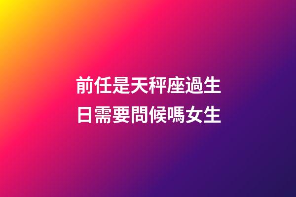 前任是天秤座過生日需要問候嗎女生-第1張-星座運勢-玄機派