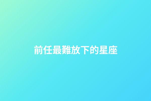 前任最難放下的星座-第1張-星座運勢-玄機派