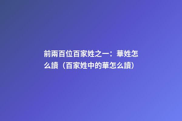 前兩百位百家姓之一：華姓怎么讀（百家姓中的華怎么讀）