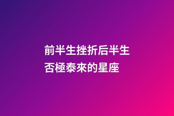 前半生挫折后半生否極泰來的星座