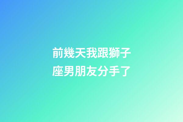 前幾天我跟獅子座男朋友分手了-第1張-星座運(yùn)勢(shì)-玄機(jī)派