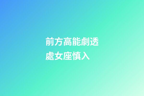 前方高能劇透處女座慎入-第1張-星座運勢-玄機派