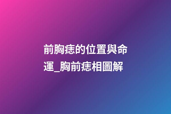 前胸痣的位置與命運_胸前痣相圖解