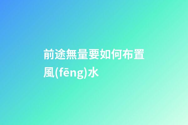 前途無量要如何布置風(fēng)水