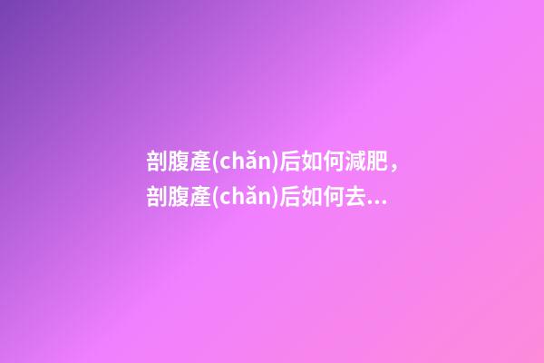 剖腹產(chǎn)后如何減肥，剖腹產(chǎn)后如何去掉小肚腩-第1張-觀點-玄機派