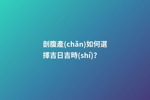 剖腹產(chǎn)如何選擇吉日吉時(shí)？