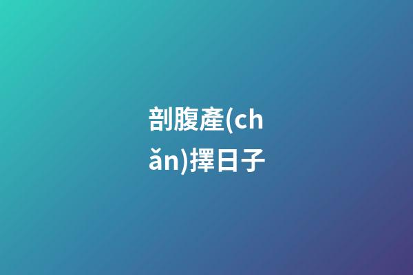 剖腹產(chǎn)擇日子