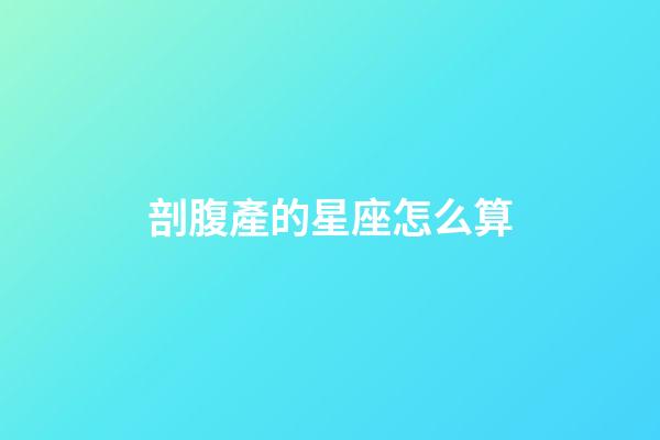 剖腹產的星座怎么算-第1張-星座運勢-玄機派