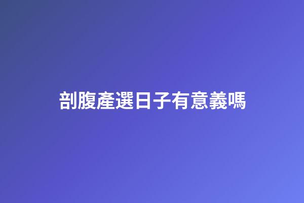 剖腹產選日子有意義嗎