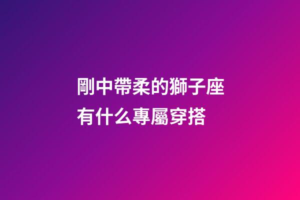 剛中帶柔的獅子座有什么專屬穿搭