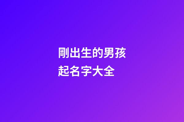 剛出生的男孩起名字大全(剛出生的男寶寶取什么名字好聽)-第1張-男孩起名-玄機派