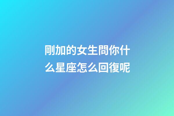 剛加的女生問你什么星座怎么回復呢-第1張-星座運勢-玄機派