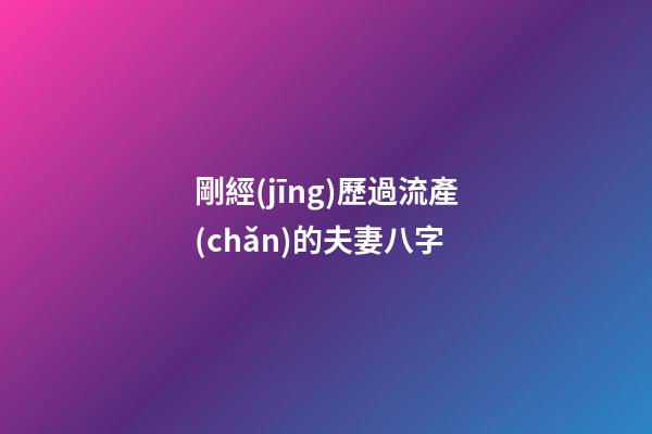 剛經(jīng)歷過流產(chǎn)的夫妻八字
