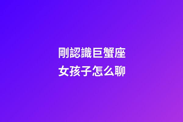 剛認識巨蟹座女孩子怎么聊-第1張-星座運勢-玄機派