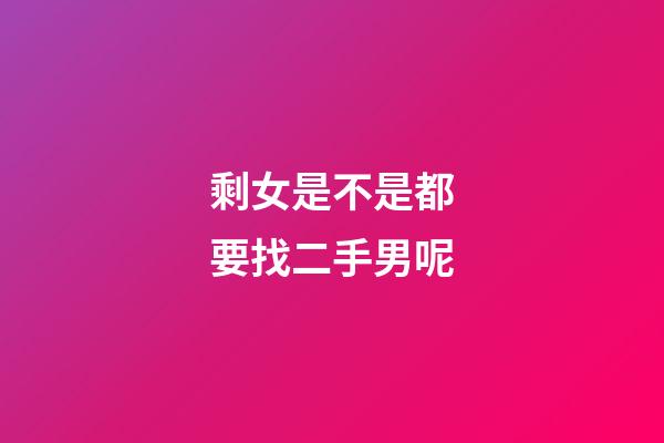 剩女是不是都要找二手男呢