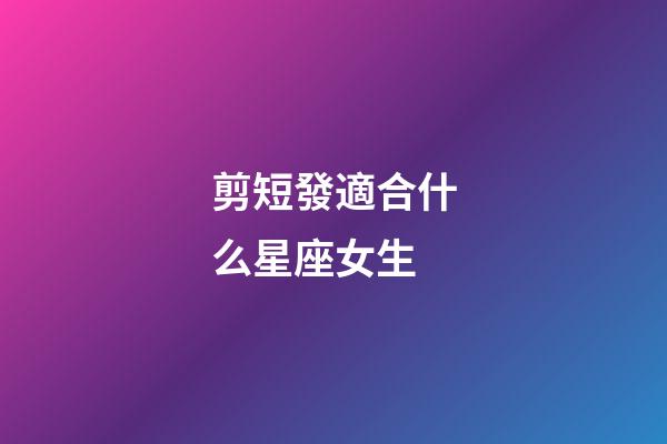 剪短發適合什么星座女生-第1張-星座運勢-玄機派