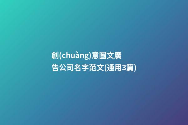 創(chuàng)意圖文廣告公司名字范文(通用3篇)-第1張-公司起名-玄機(jī)派