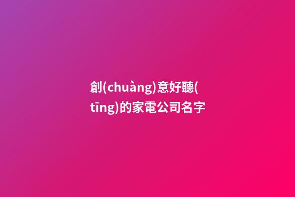 創(chuàng)意好聽(tīng)的家電公司名字