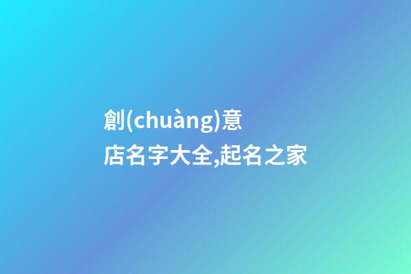 創(chuàng)意店名字大全,起名之家