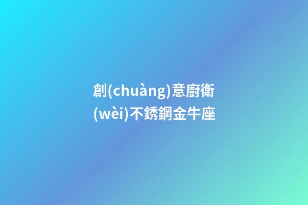 創(chuàng)意廚衛(wèi)不銹鋼金牛座-第1張-星座運(yùn)勢(shì)-玄機(jī)派